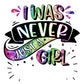 I Was Never Just A Girl DTF Print